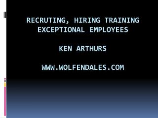 RECRUTING, Hiring Training exceptional Employees Ken Arthurs wolfendales