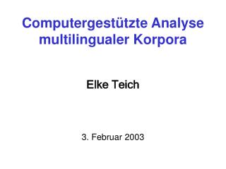 Computergestützte Analyse multilingualer Korpora Elke Teich 3. Februar 2003