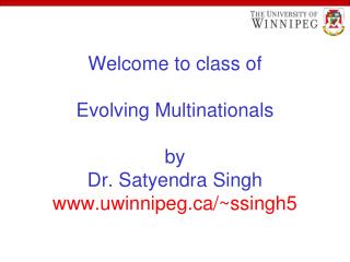 Welcome to class of Evolving Multinationals by Dr. Satyendra Singh uwinnipeg/~ssingh5