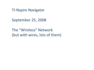 TI-Nspire Navigator September 25, 2008 The “Wireless” Network (but with wires, lots of them)