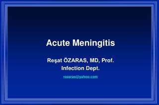 Acute Meningitis Reşat ÖZARAS, MD , Prof. Infection Dept. rozaras@yahoo