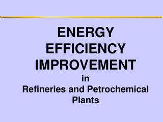 ENERGY EFFICIENCY IMPROVEMENT in Refineries and Petrochemical Plants