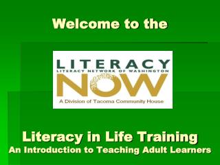 Welcome to the Literacy in Life Training A n Introduction to Teaching Adult Learners