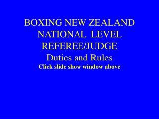 BOXING NEW ZEALAND NATIONAL LEVEL REFEREE/JUDGE Duties and Rules Click slide show window above