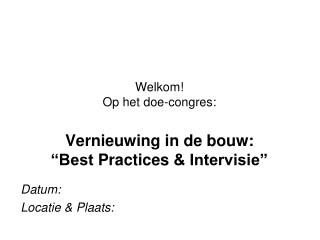 Welkom! Op het doe-congres : Vernieuwing in de bouw: “Best Practices &amp; Intervisie”