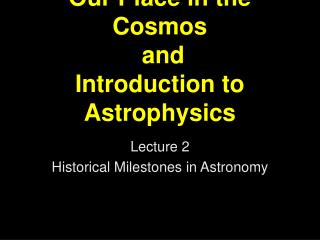 Our Place in the Cosmos and Introduction to Astrophysics