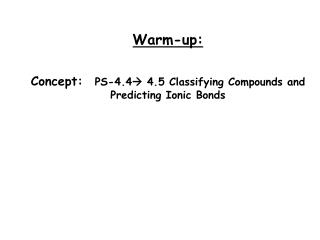 Warm-up: Concept: PS-4.4  4.5 Classifying Compounds and Predicting Ionic Bonds
