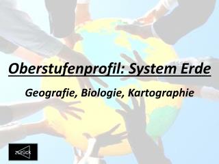 Oberstufenprofil: System Erde Geografie, Biologie, Kartographie