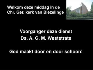 Welkom deze middag in de Chr. Ger. kerk van Biezelinge