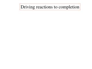 Driving reactions to completion