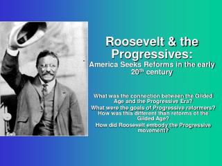 Roosevelt &amp; the Progressives: America Seeks Reforms in the early 20 th century