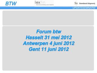Forum btw Hasselt 31 mei 2012 Antwerpen 4 juni 2012 Gent 11 juni 2012