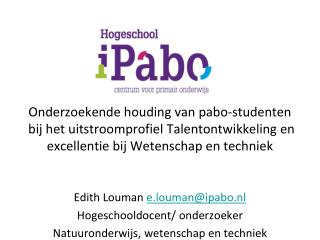 Edith Louman e.louman@ipabo.nl Hogeschooldocent/ onderzoeker