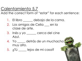 Calentamiento 5.7 Add the correct form of “estar” for each sentence: