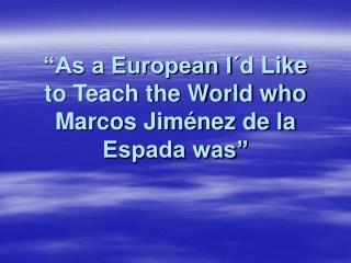 “As a European I´d Like to Teach the World who Marcos Jiménez de la Espada was”