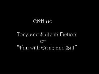 ENH 110 Tone and Style in Fiction or “ Fun with Ernie and Bill ”