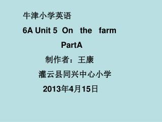 牛津小学英语 6A Unit 5 On the farm PartA 制作者：王康 灌云县同兴中心小学