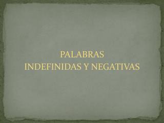 PALABRAS INDEFINIDAS Y NEGATIVAS