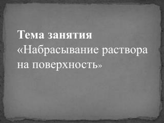 Тема занятия «Набрасывание раствора на поверхность »