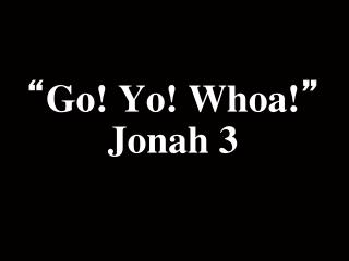 “ Go! Yo! Whoa! ” Jonah 3