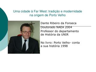 Dante Ribeiro da Fonseca Doutorado NAEA 2004 Professor do departamento de História da UNIR