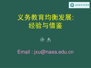 义务教育均衡发展 : 经验与借鉴 许 杰 Email : jxu@naea