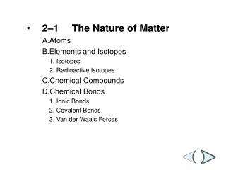 2–1	The Nature of Matter A.	Atoms B.	Elements and Isotopes 1.	Isotopes 2.	Radioactive Isotopes