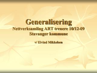 Generalisering Nettverksamling ART trenere 10/12-09 Stavanger kommune v/ Eivind Mikkelsen