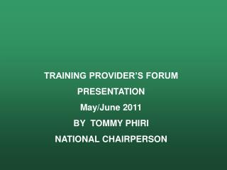 TRAINING PROVIDER’S FORUM PRESENTATION May/June 2011 BY TOMMY PHIRI NATIONAL CHAIRPERSON
