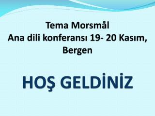 Tema Morsmål Ana dili konfer ansı 19 - 20 Kasım, Bergen HOŞ GELDİNİZ