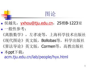 侯越先， yxhou@tju ，25 楼 B-1223 室 一般性参考： 《离散数学》，左孝凌等，上海科学技术出版社 《现代图论》英文版， Bollobas 等，科学出版社