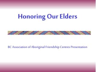 Honoring Our Elders BC Association of Aboriginal Friendship Centres Presentation