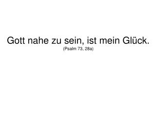 Gott nahe zu sein, ist mein Glück. (Psalm 73, 28a)