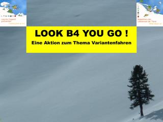 LOOK B4 YOU GO ! Eine Aktion zum Thema Variantenfahren