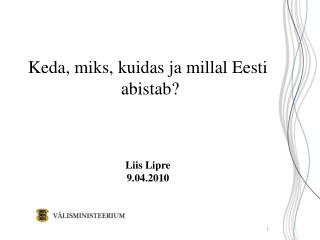 Keda, miks, kuidas ja millal Eesti abistab? Liis Lipre 9.04.2010