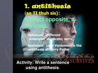 1. antithesis ( an TI thuh sis) : a direct opposite, a contrast