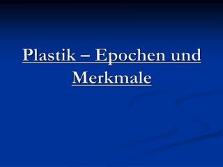 Plastik – Epochen und Merkmale