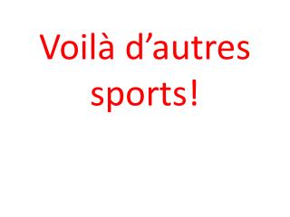 Voilà d’autres sports!