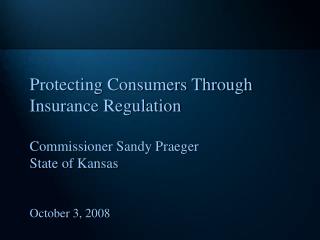 Protecting Consumers Through Insurance Regulation Commissioner Sandy Praeger State of Kansas