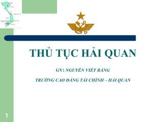 THỦ TỤC HẢI QUAN GV : NGUYỄN VIẾT BẰNG TRƯỜNG CAO ĐẲNG TÀI CHÍNH – HẢI QUAN