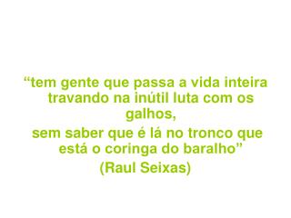 “tem gente que passa a vida inteira travando na inútil luta com os galhos,