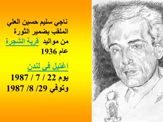 ناجي سليم حسين العلي الملقب بضمير الثورة من مواليد   قرية الشجرة عام 1936 اغتيل في لندن