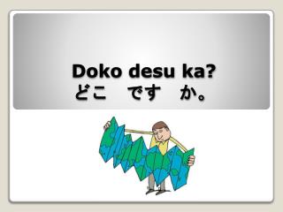 Doko desu ka ? ど こ　です　か。