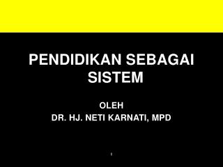 PENDIDIKAN SEBAGAI SISTEM OLEH DR. HJ. NETI KARNATI, MPD