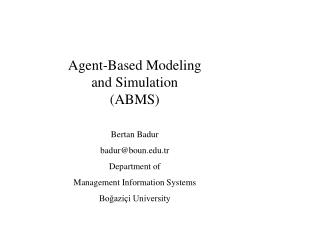 Agent-Based Modeling and Simulation (ABMS) Bertan Badur badur@boun.tr Department of