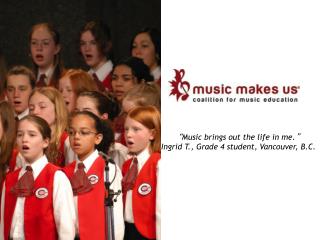 “ Music brings out the life in me. ” Ingrid T., Grade 4 student, Vancouver, B.C.