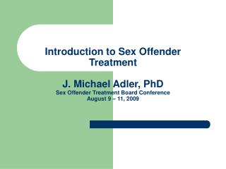Introduction to Sex Offender Treatment J. Michael Adler, PhD Sex Offender Treatment Board Conference August 9 – 11, 2009