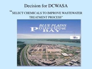 Decision for DCWASA “ SELECT CHEMICALS TO IMPROVE WASTEWATER TREATMENT PROCESS”