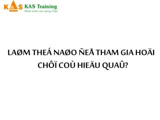 LAØM THEÁ NAØO ÑEÅ THAM GIA HOÄI CHÔÏ COÙ HIEÄU QUAÛ?