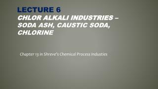 LECTURE 6 Chlor Alkali Industries – Soda Ash, Caustic Soda, Chlorine